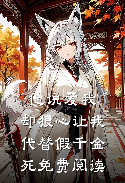 他说爱我，却狠心让我代替假千金死免费阅读