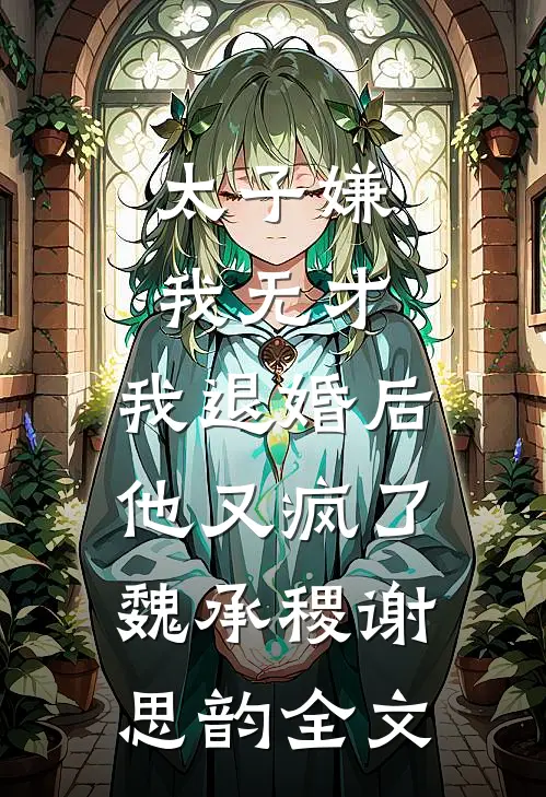 太子嫌我无才，我退婚后他又疯了魏承稷谢思韵全文