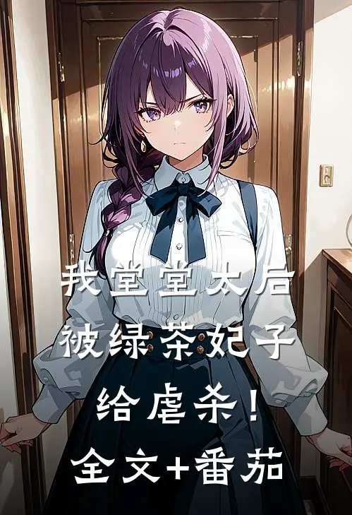 我堂堂太后，被绿茶妃子给虐杀！全文+番茄