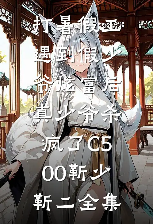 打暑假工遇到假少爷炫富后，真少爷杀疯了C500靳少靳二全集