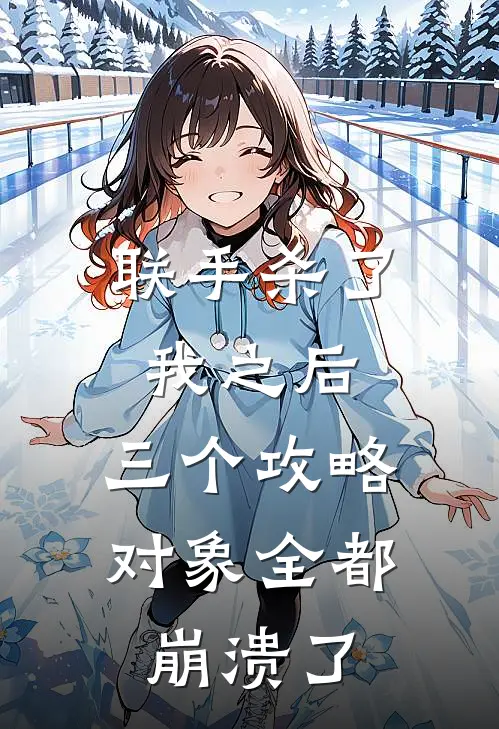 联手杀了我之后，三个攻略对象全都崩溃了