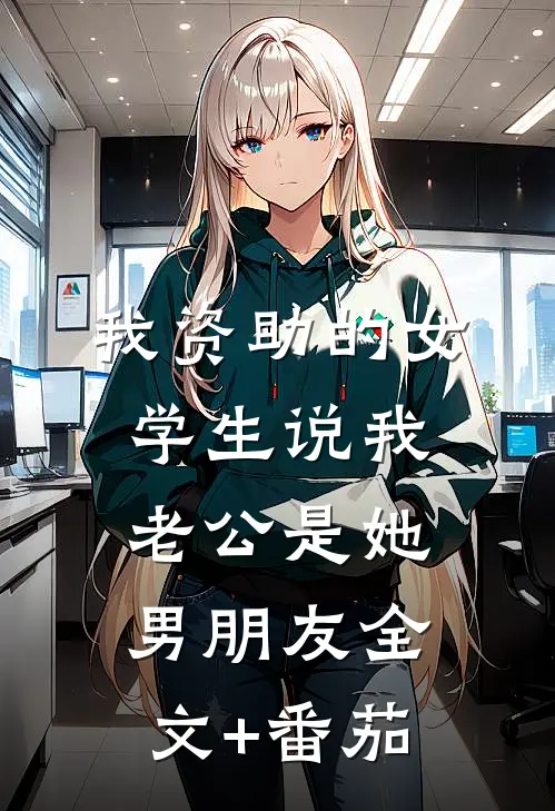 我资助的女学生说我老公是她男朋友全文+番茄