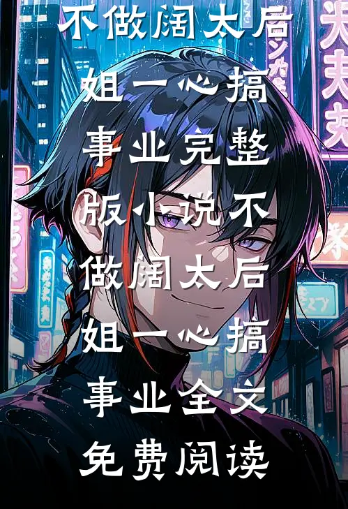 不做阔太后，姐一心搞事业完整版小说_不做阔太后，姐一心搞事业全文免费阅读