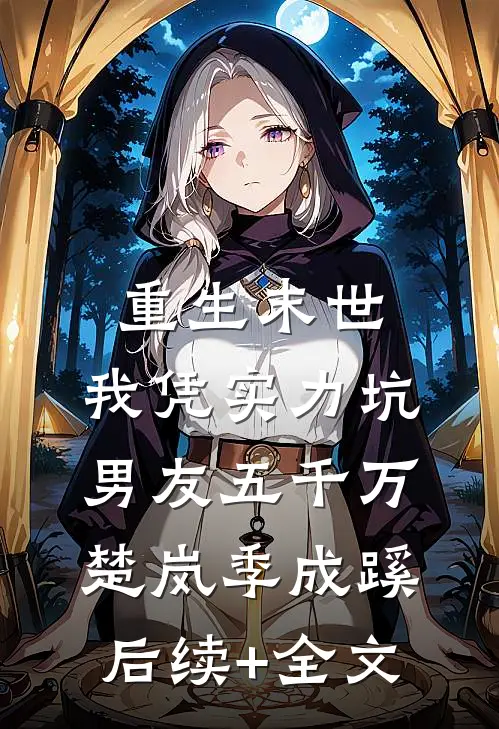 重生末世，我凭实力坑男友五千万楚岚季成蹊后续+全文