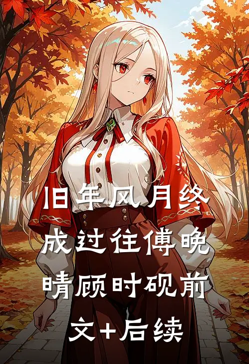 旧年风月终成过往傅晚晴顾时砚前文+后续