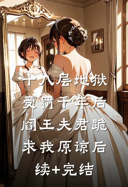 十八层地狱受罚千年后，阎王夫君跪求我原谅后续+完结