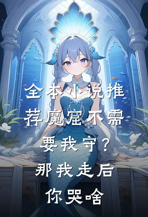 全本小说推荐魔窟不需要我守？那我走后你哭啥