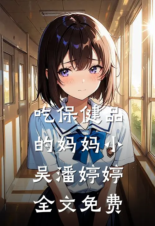 吃保健品的妈妈小吴潘婷婷全文免费