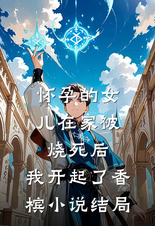 怀孕的女儿在家被烧死后，我开起了香槟小说结局