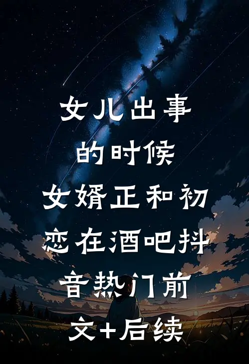 女儿出事的时候，女婿正和初恋在酒吧抖音热门前文+后续