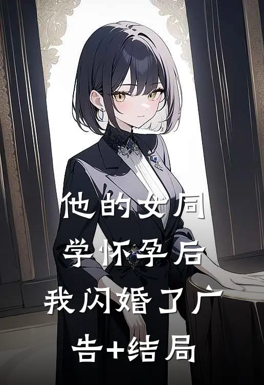 他的女同学怀孕后，我闪婚了广告+结局