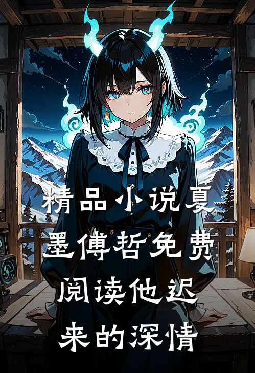 精品小说夏墨傅哲免费阅读他迟来的深情