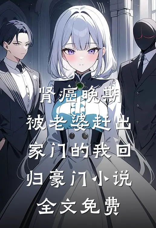 肾癌晚期，被老婆赶出家门的我回归豪门小说全文免费