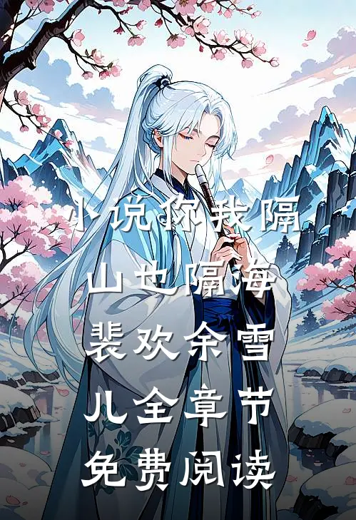 小说你我隔山也隔海裴欢余雪儿全章节免费阅读