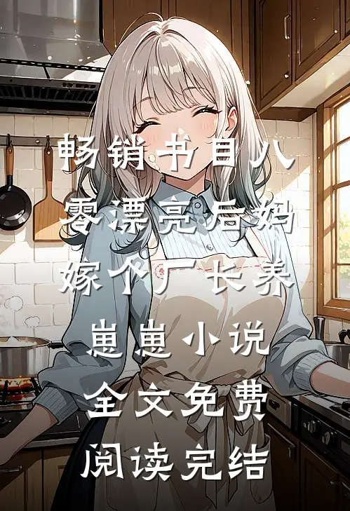 畅销书目八零漂亮后妈,嫁个厂长养崽崽小说全文免费阅读完结