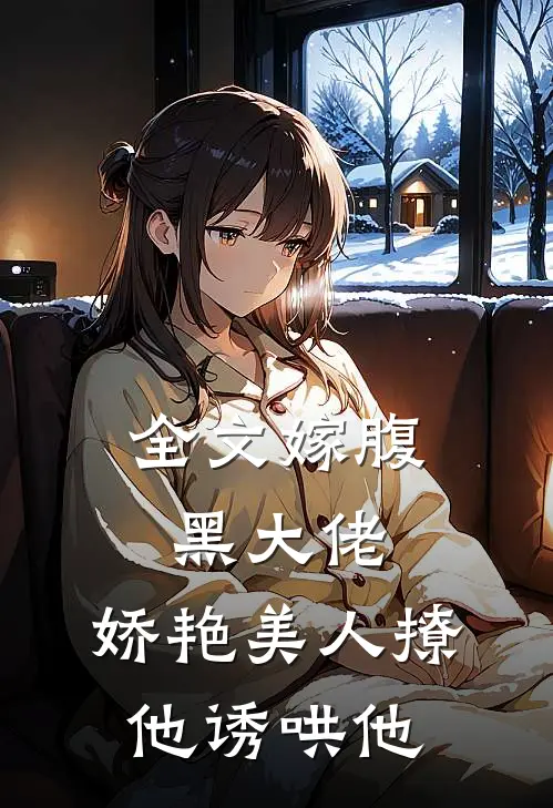 全文嫁腹黑大佬，娇艳美人撩他诱哄他