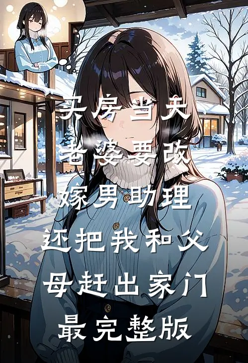 买房当天，老婆要改嫁男助理，还把我和父母赶出家门最完整版