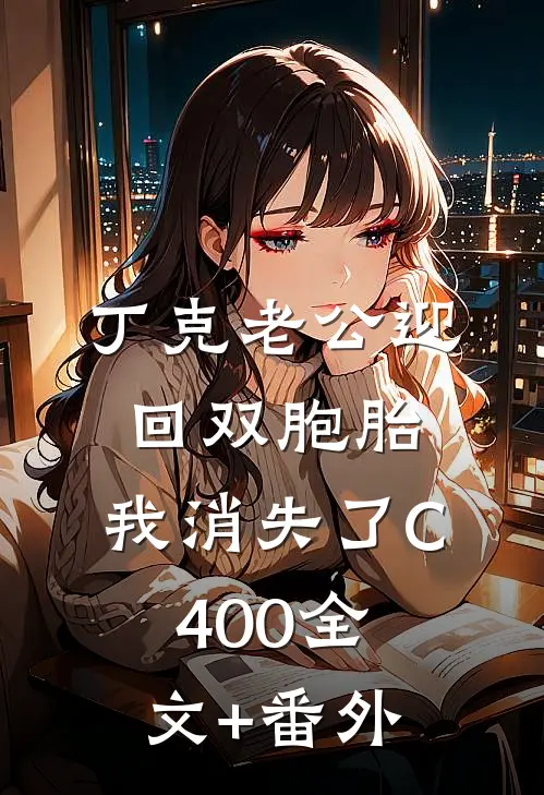 丁克老公迎回双胞胎，我消失了C400全文+番外