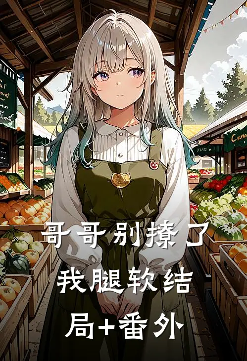 哥哥别撩了，我腿软结局+番外