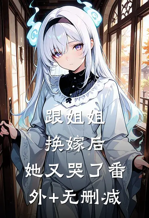 跟姐姐换嫁后，她又哭了番外+无删减