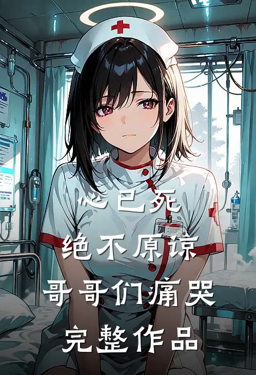 心已死，绝不原谅，哥哥们痛哭完整作品