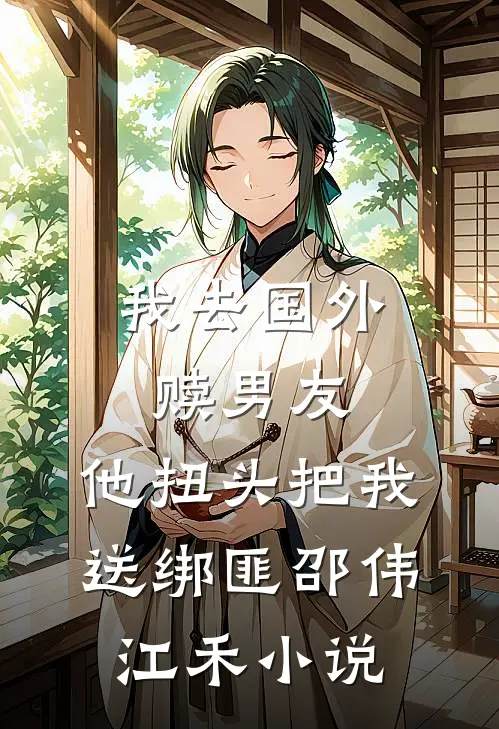 我去国外赎男友，他扭头把我送绑匪邵伟江禾小说