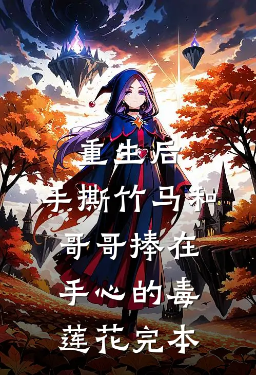 重生后，手撕竹马和哥哥捧在手心的毒莲花完本