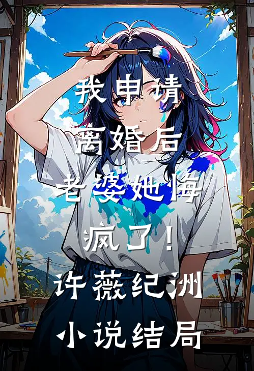 我申请离婚后，老婆她悔疯了！许薇纪洲小说结局