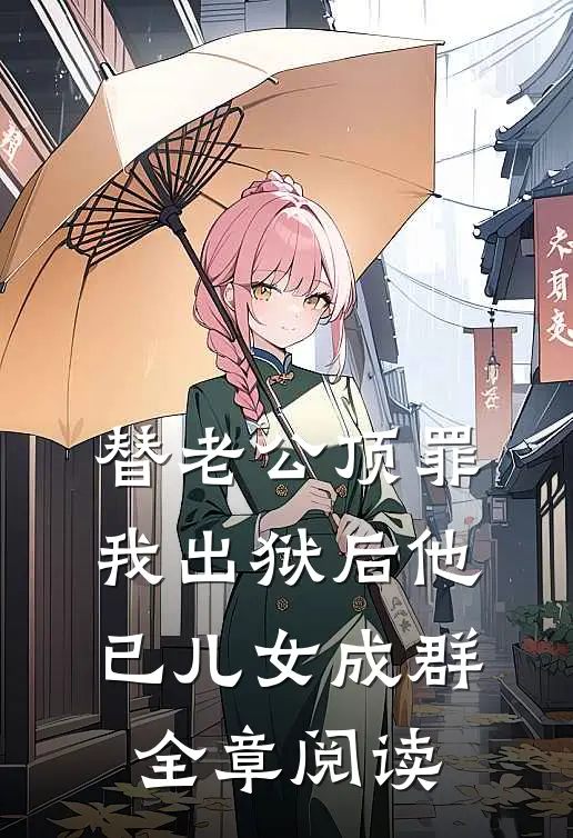 替老公顶罪，我出狱后他已儿女成群全章阅读