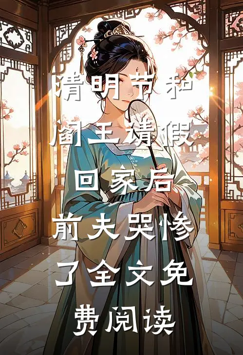 清明节和阎王请假回家后，前夫哭惨了全文免费阅读