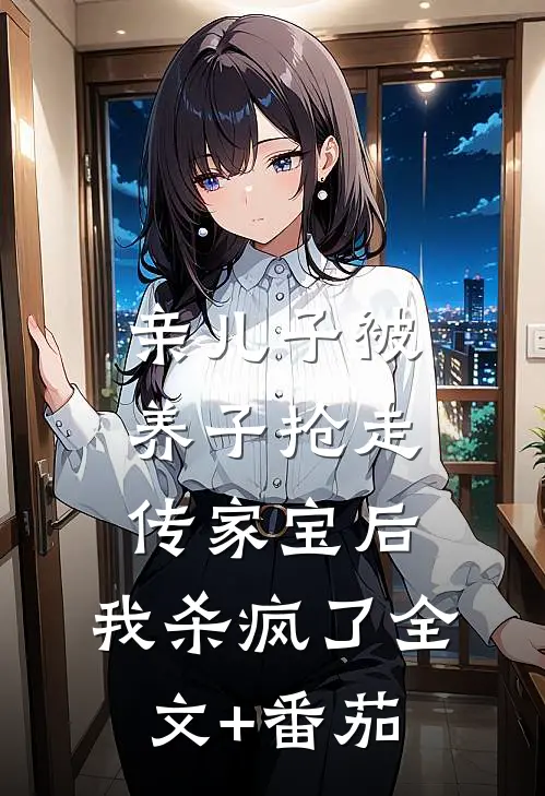 亲儿子被养子抢走传家宝后，我杀疯了全文+番茄
