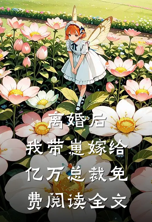 离婚后，我带崽嫁给亿万总裁免费阅读全文