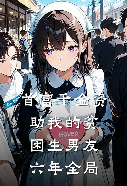 首富千金资助我的贫困生男友六年全局