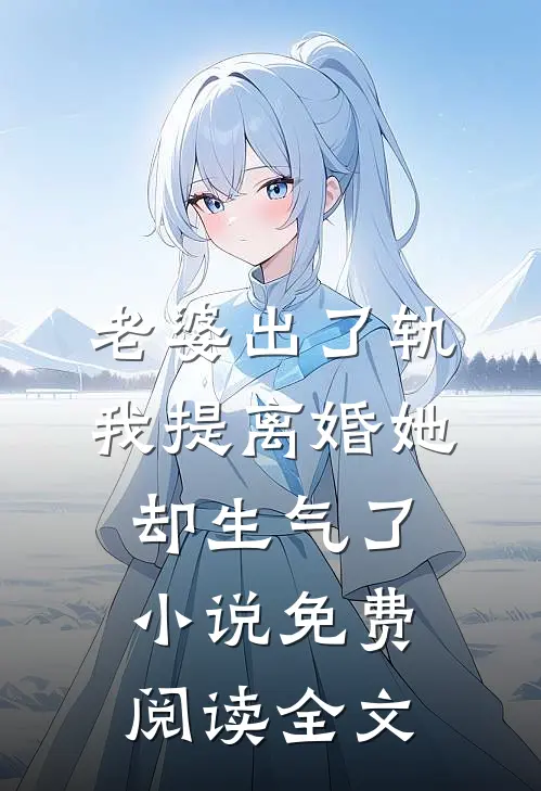 老婆出了轨，我提离婚她却生气了小说免费阅读全文