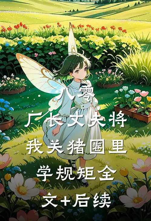 八零，厂长丈夫将我关猪圈里学规矩全文+后续