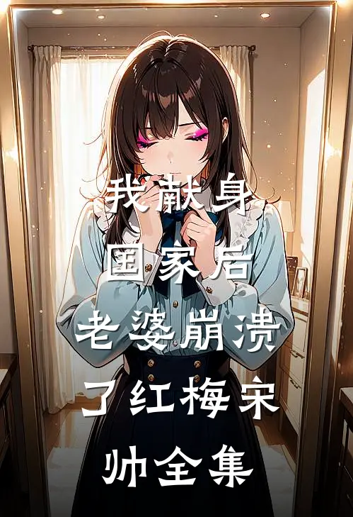 我献身国家后，老婆崩溃了红梅宋帅全集