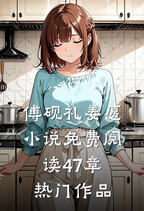傅砚礼姜愿小说免费阅读47章热门作品