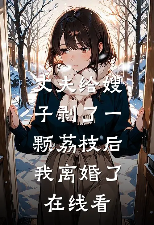 丈夫给嫂子剥了一颗荔枝后，我离婚了在线看