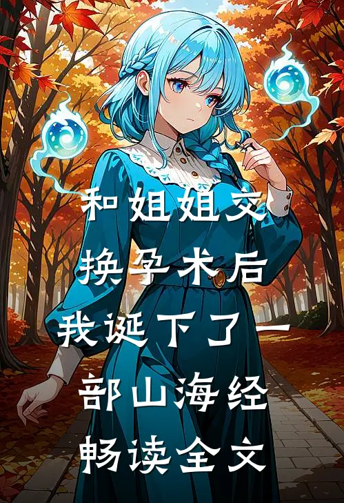 和姐姐交换孕术后 ，我诞下了一部山海经畅读全文