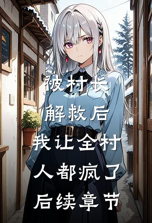 被村长解救后，我让全村人都疯了后续章节