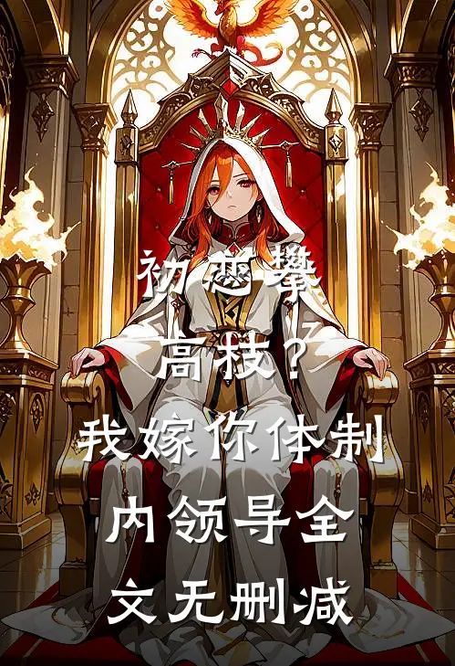 初恋攀高枝？我嫁你体制内领导全文无删减