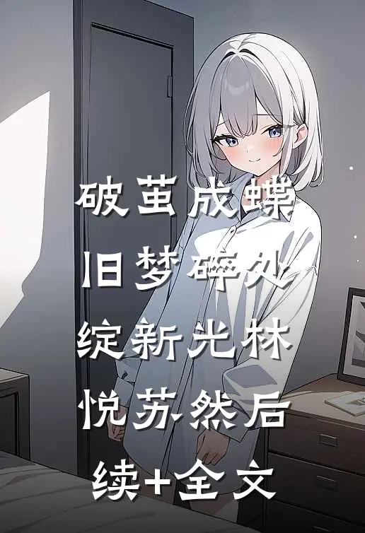 破茧成蝶：旧梦碎处绽新光林悦苏然后续+全文