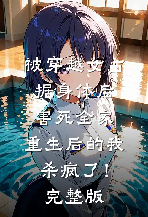 被穿越女占据身体后害死全家，重生后的我杀疯了！完整版
