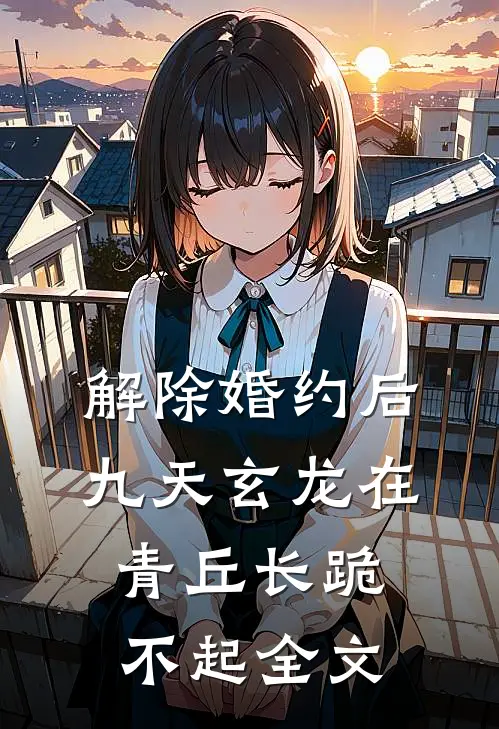 解除婚约后，九天玄龙在青丘长跪不起全文