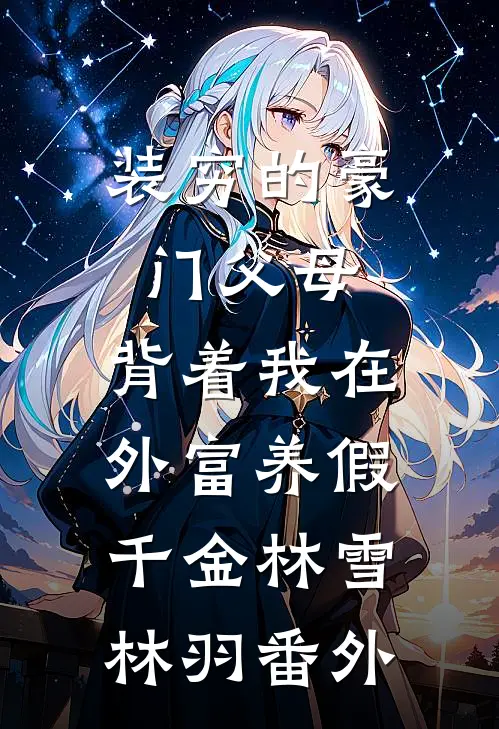 装穷的豪门父母，背着我在外富养假千金林雪林羽番外