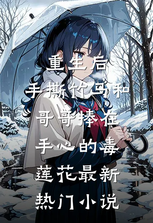 重生后，手撕竹马和哥哥捧在手心的毒莲花最新热门小说