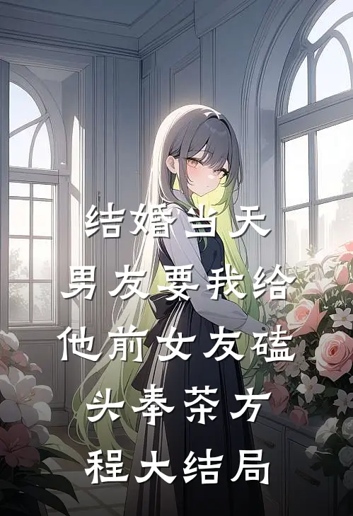结婚当天，男友要我给他前女友磕头奉茶方程大结局