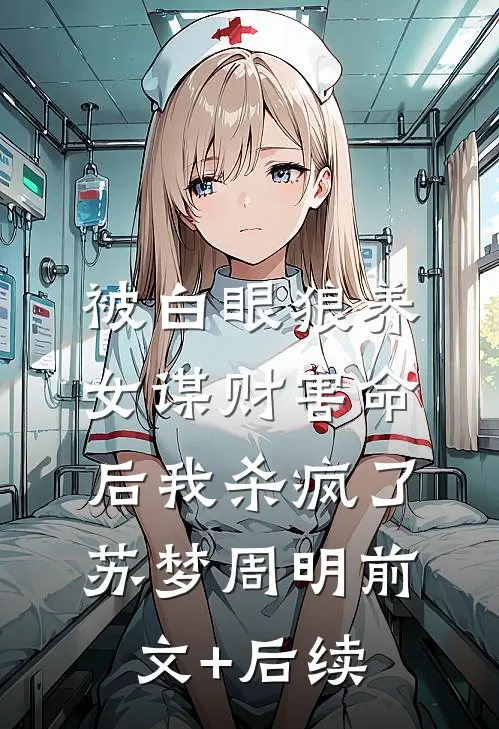 被白眼狼养女谋财害命后我杀疯了苏梦周明前文+后续