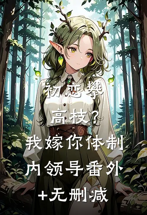 初恋攀高枝？我嫁你体制内领导番外+无删减