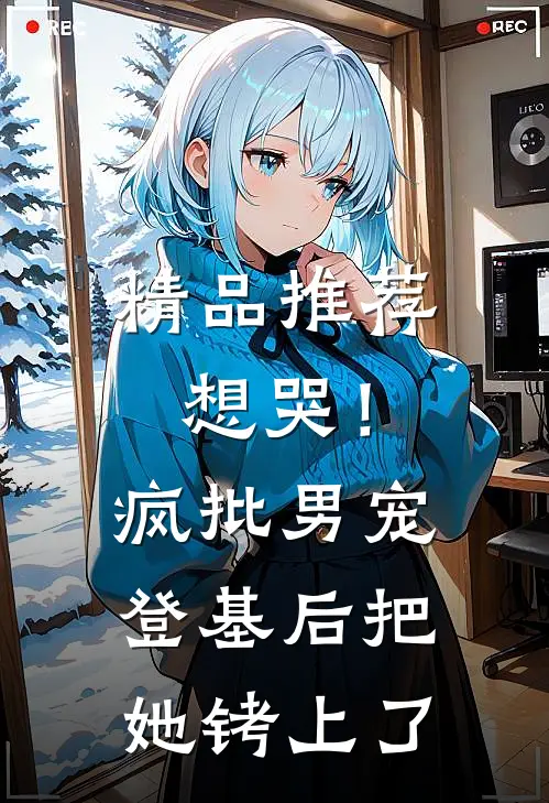 精品推荐想哭！疯批男宠登基后把她铐上了